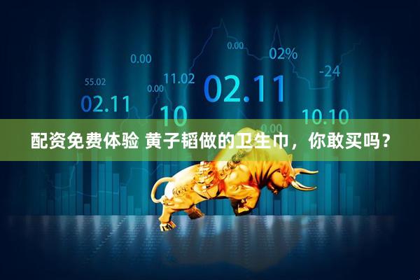 配资免费体验 黄子韬做的卫生巾，你敢买吗？