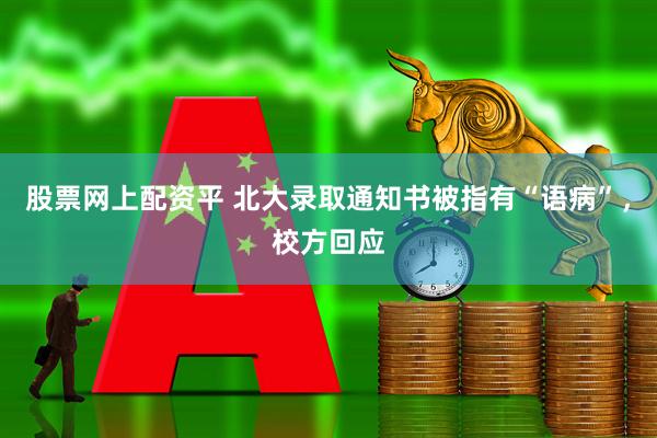 股票网上配资平 北大录取通知书被指有“语病”，校方回应