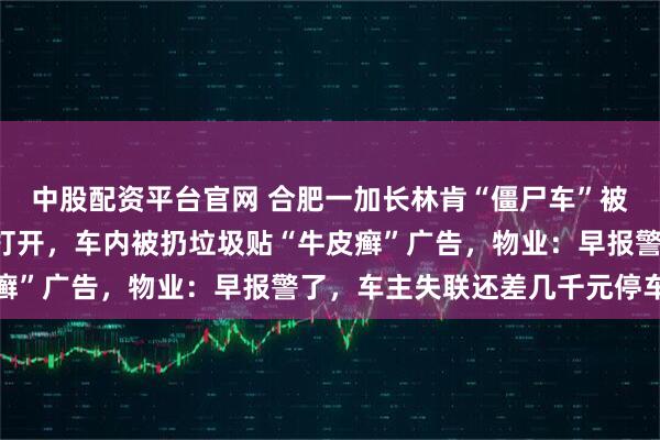 中股配资平台官网 合肥一加长林肯“僵尸车”被弃路边5年多，车门可打开，车内被扔垃圾贴“牛皮癣”广告，物业：早报警了，车主失联还差几千元停车费
