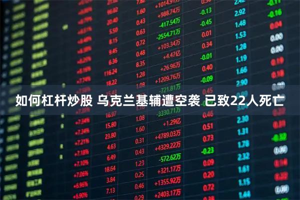 如何杠杆炒股 乌克兰基辅遭空袭 已致22人死亡