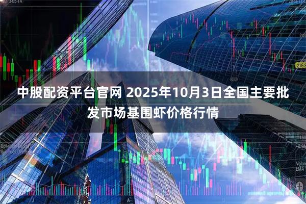 中股配资平台官网 2025年10月3日全国主要批发市场基围虾价格行情