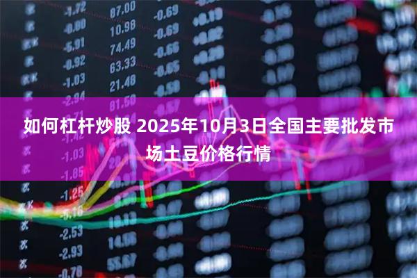 如何杠杆炒股 2025年10月3日全国主要批发市场土豆价格行情