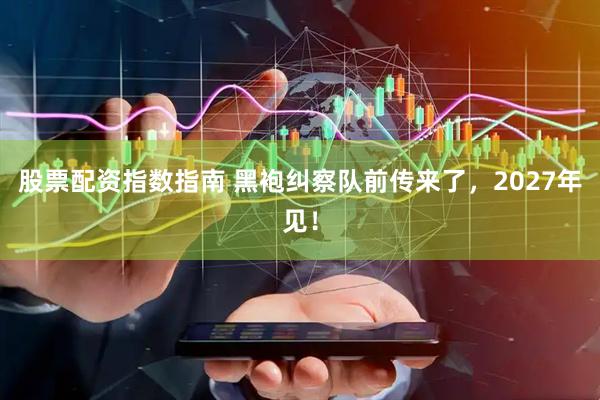 股票配资指数指南 黑袍纠察队前传来了，2027年见！